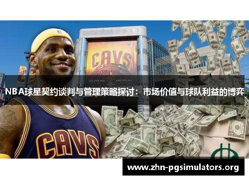 NBA球星契约谈判与管理策略探讨：市场价值与球队利益的博弈