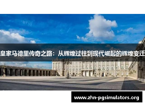 皇家马德里传奇之路：从辉煌过往到现代崛起的辉煌变迁