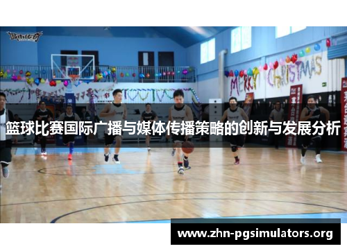 篮球比赛国际广播与媒体传播策略的创新与发展分析