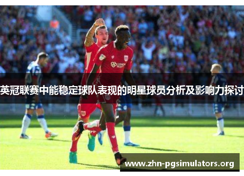 英冠联赛中能稳定球队表现的明星球员分析及影响力探讨