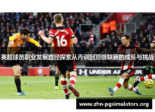 英超球员职业发展路径探索从青训到顶级联赛的成长与挑战