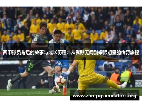 西甲球员背后的故事与成长历程：从默默无闻到耀眼明星的传奇旅程