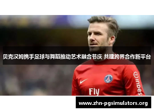 贝克汉姆携手足球与舞蹈推动艺术融合节庆 共建跨界合作新平台