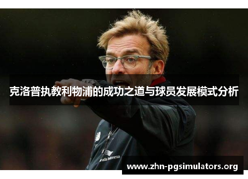 克洛普执教利物浦的成功之道与球员发展模式分析