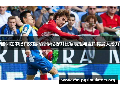 如何在中场有效指挥霍伊伦提升比赛表现与发挥其最大潜力