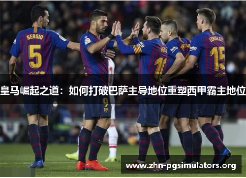 皇马崛起之道：如何打破巴萨主导地位重塑西甲霸主地位