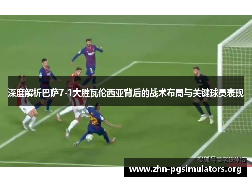 深度解析巴萨7-1大胜瓦伦西亚背后的战术布局与关键球员表现
