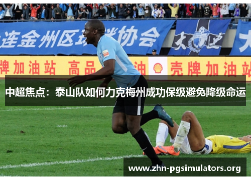 中超焦点：泰山队如何力克梅州成功保级避免降级命运