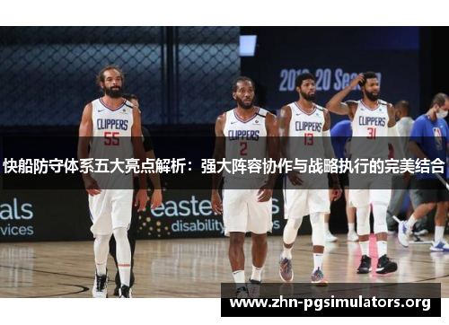 快船防守体系五大亮点解析：强大阵容协作与战略执行的完美结合