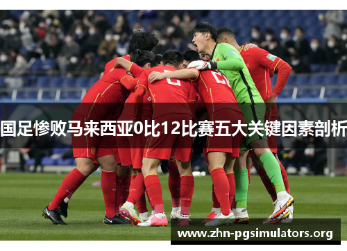 国足惨败马来西亚0比12比赛五大关键因素剖析