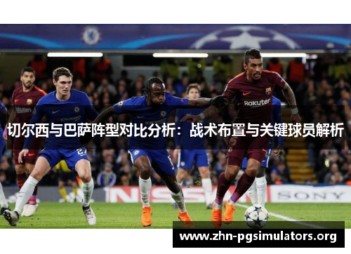 切尔西与巴萨阵型对比分析：战术布置与关键球员解析
