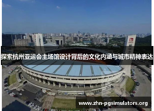 探索杭州亚运会主场馆设计背后的文化内涵与城市精神表达