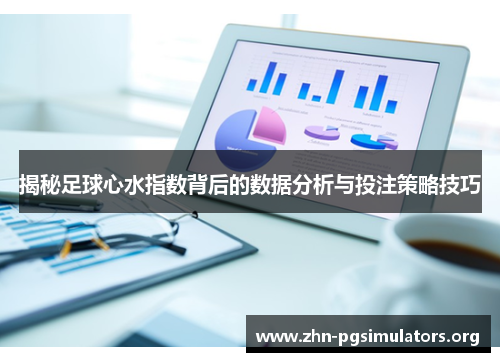 揭秘足球心水指数背后的数据分析与投注策略技巧