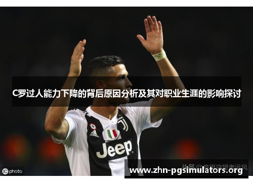 C罗过人能力下降的背后原因分析及其对职业生涯的影响探讨