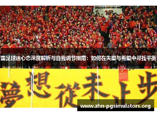 国足球迷心态深度解析与自我调节指南：如何在失望与希望中寻找平衡