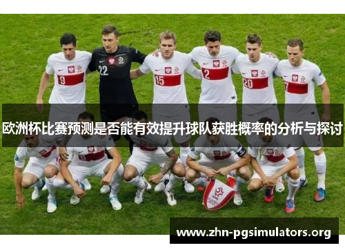 欧洲杯比赛预测是否能有效提升球队获胜概率的分析与探讨