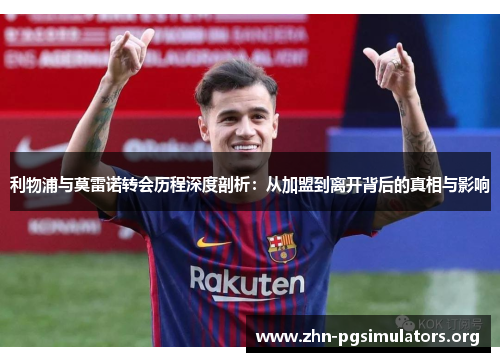 利物浦与莫雷诺转会历程深度剖析：从加盟到离开背后的真相与影响