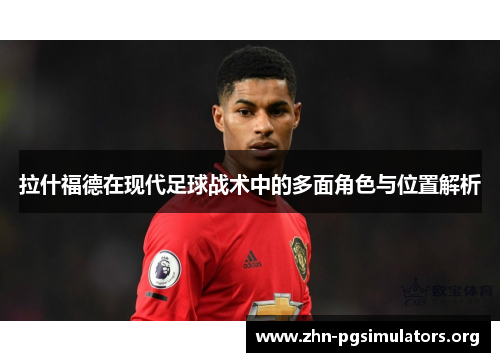 拉什福德在现代足球战术中的多面角色与位置解析