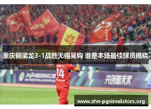 重庆铜梁龙3-1战胜无锡吴钩 谁是本场最佳球员揭晓