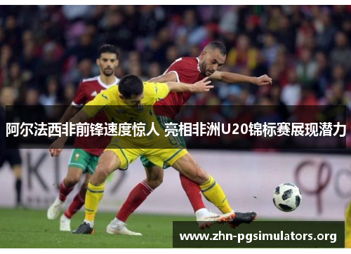 阿尔法西非前锋速度惊人 亮相非洲U20锦标赛展现潜力