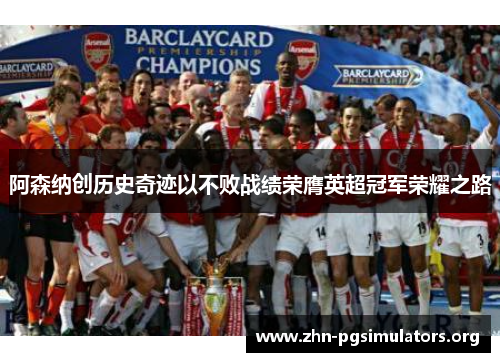 阿森纳创历史奇迹以不败战绩荣膺英超冠军荣耀之路