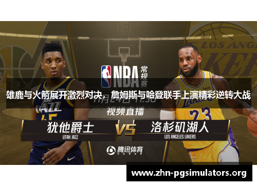 雄鹿与火箭展开激烈对决，詹姆斯与哈登联手上演精彩逆转大战