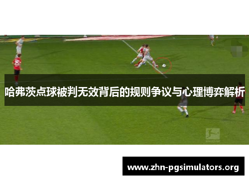 哈弗茨点球被判无效背后的规则争议与心理博弈解析