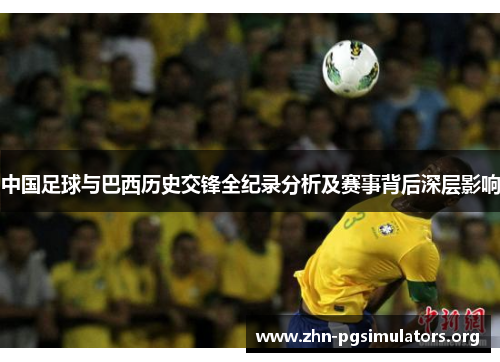中国足球与巴西历史交锋全纪录分析及赛事背后深层影响
