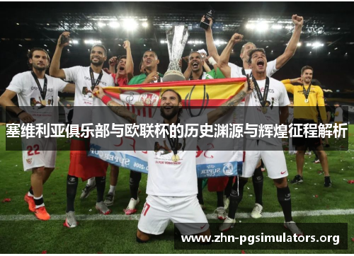 塞维利亚俱乐部与欧联杯的历史渊源与辉煌征程解析