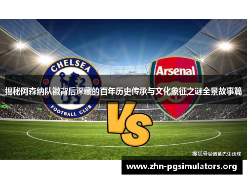 揭秘阿森纳队徽背后深藏的百年历史传承与文化象征之谜全景故事篇 揭秘阿森纳队徽背后深藏的百年历史传承与文化象征之谜全景故事篇