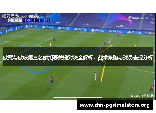 欧冠与欧联第三名附加赛关键对决全解析:战术策略与球员表现分析 欧冠与欧联第三名附加赛关键对决全解析:战术策略与球员表现分析