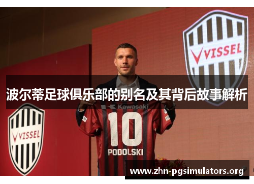 波尔蒂足球俱乐部的别名及其背后故事解析 波尔蒂足球俱乐部的别名及其背后故事解析