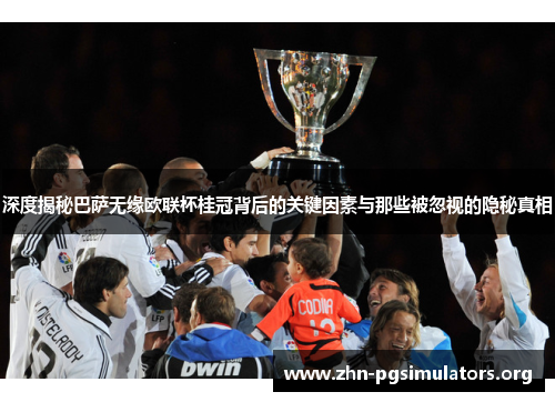 深度揭秘巴萨无缘欧联杯桂冠背后的关键因素与那些被忽视的隐秘真相 深度揭秘巴萨无缘欧联杯桂冠背后的关键因素与那些被忽视的隐秘真相