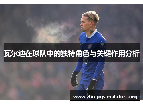 瓦尔迪在球队中的独特角色与关键作用分析 瓦尔迪在球队中的独特角色与关键作用分析