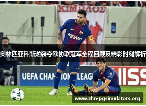 奥林匹亚科斯逆袭夺欧协联冠军全程回顾及精彩时刻解析