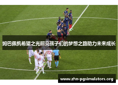 姆巴佩携希望之光照亮孩子们的梦想之路助力未来成长