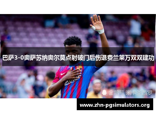 巴萨3-0奥萨苏纳奥尔莫点射破门后伤退费兰莱万双双建功