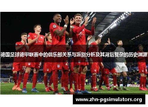 德国足球德甲联赛中的俱乐部关系与派别分析及其背后复杂的历史渊源