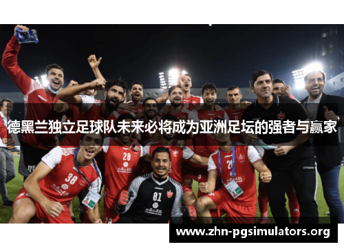 德黑兰独立足球队未来必将成为亚洲足坛的强者与赢家