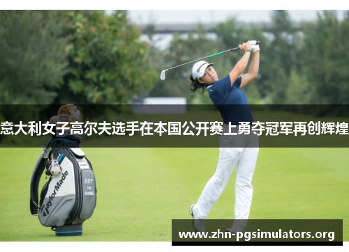 意大利女子高尔夫选手在本国公开赛上勇夺冠军再创辉煌 意大利女子高尔夫选手在本国公开赛上勇夺冠军再创辉煌