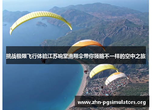 挑战极限飞行体验江苏响堂滑翔伞带你领略不一样的空中之旅