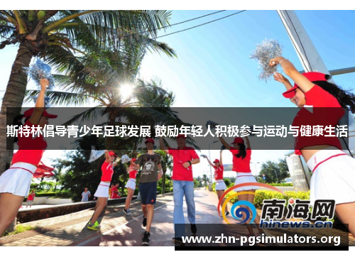 斯特林倡导青少年足球发展 鼓励年轻人积极参与运动与健康生活 斯特林倡导青少年足球发展 鼓励年轻人积极参与运动与健康生活