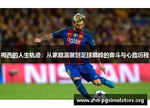 梅西的人生轨迹：从家庭温馨到足球巅峰的奋斗与心路历程